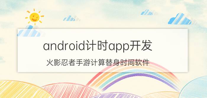 android计时app开发 火影忍者手游计算替身时间软件？